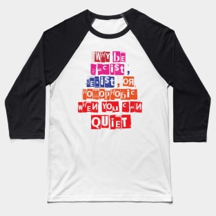 WHY BE RACIST SEXIST OR HOMOPHOBIC WHEN YOU CAN BE QUIET Baseball T-Shirt